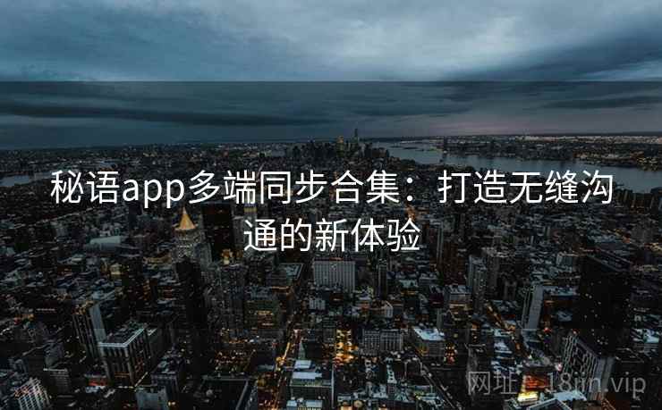秘语app多端同步合集：打造无缝沟通的新体验