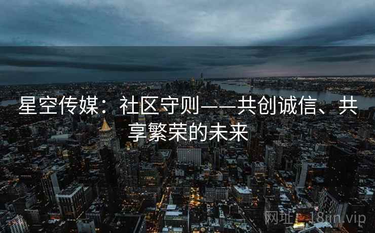 星空传媒：社区守则——共创诚信、共享繁荣的未来