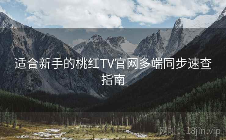 适合新手的桃红TV官网多端同步速查指南