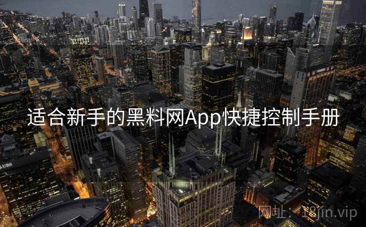 适合新手的黑料网App快捷控制手册