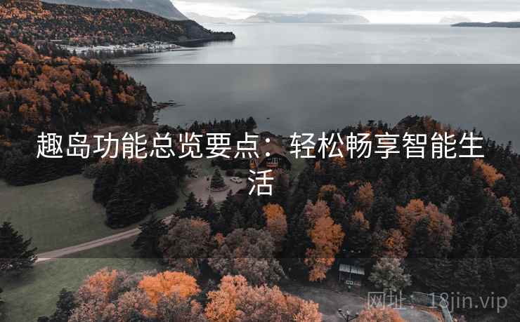 趣岛功能总览要点：轻松畅享智能生活