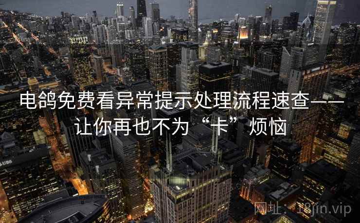 电鸽免费看异常提示处理流程速查——让你再也不为“卡”烦恼