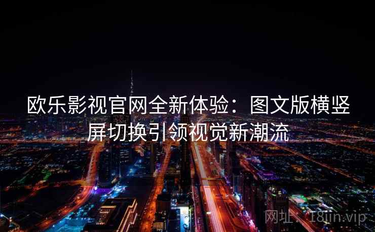 欧乐影视官网全新体验：图文版横竖屏切换引领视觉新潮流