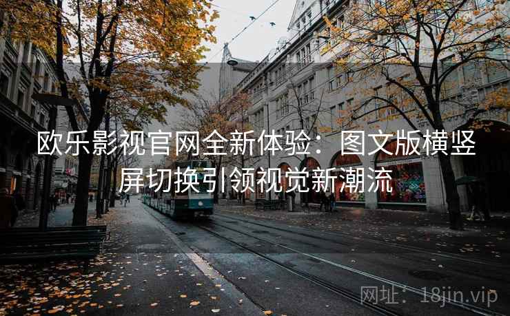 欧乐影视官网全新体验：图文版横竖屏切换引领视觉新潮流