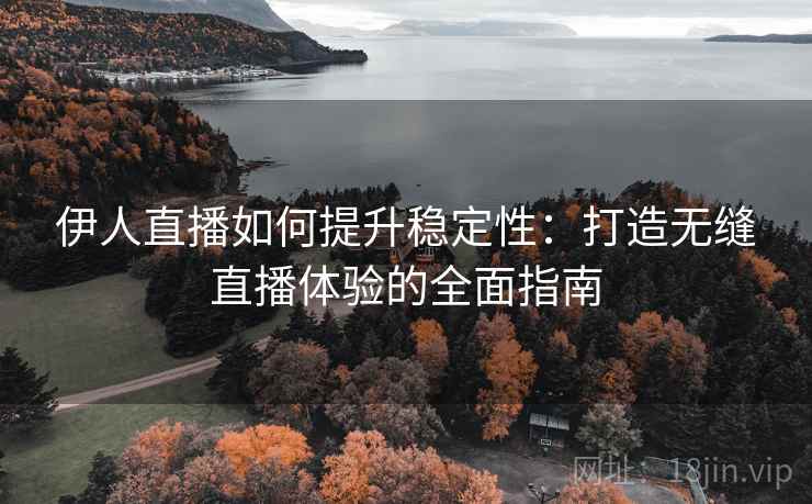 伊人直播如何提升稳定性：打造无缝直播体验的全面指南