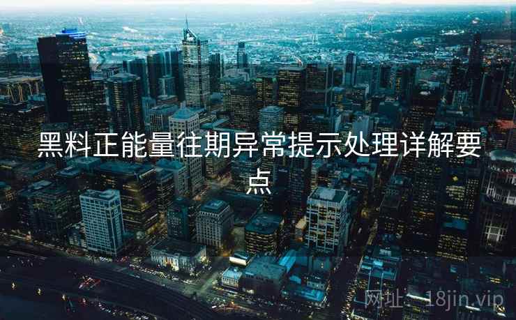 黑料正能量往期异常提示处理详解要点