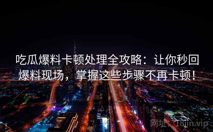 吃瓜爆料卡顿处理全攻略：让你秒回爆料现场，掌握这些步骤不再卡顿！