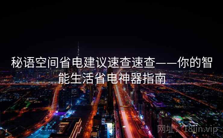 秘语空间省电建议速查速查——你的智能生活省电神器指南