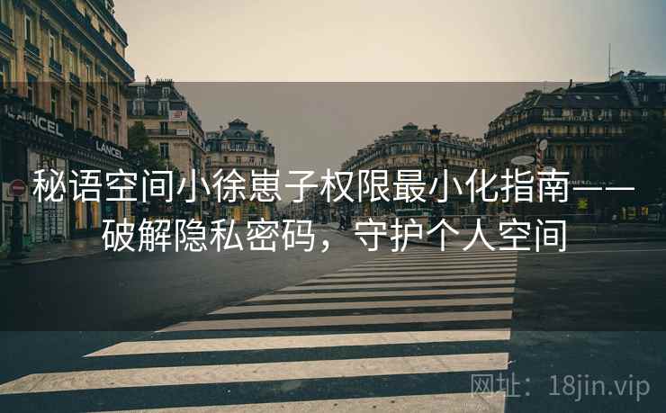 秘语空间小徐崽子权限最小化指南——破解隐私密码，守护个人空间