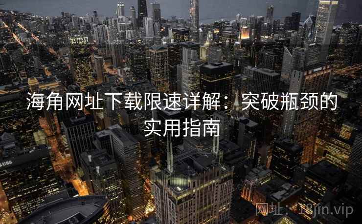 海角网址下载限速详解：突破瓶颈的实用指南