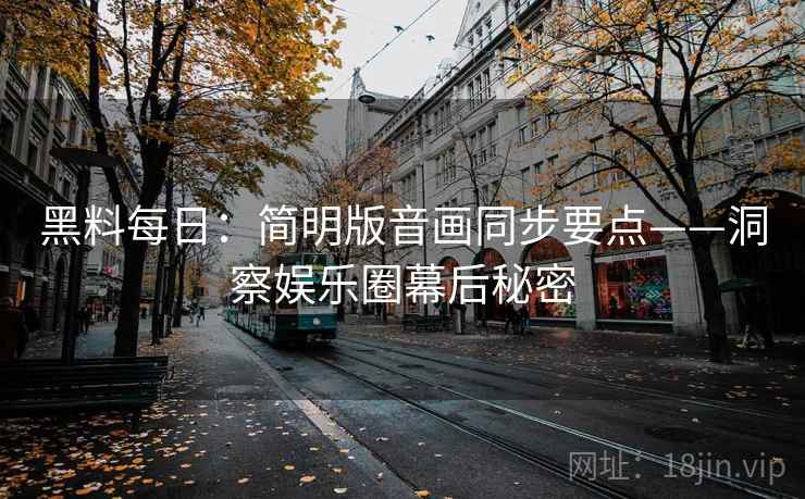 黑料每日：简明版音画同步要点——洞察娱乐圈幕后秘密