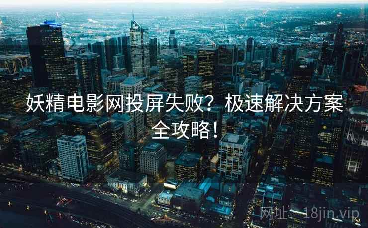 妖精电影网投屏失败？极速解决方案全攻略！